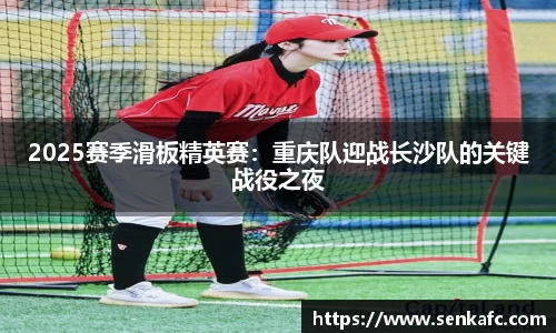 2025赛季滑板精英赛：重庆队迎战长沙队的关键战役之夜