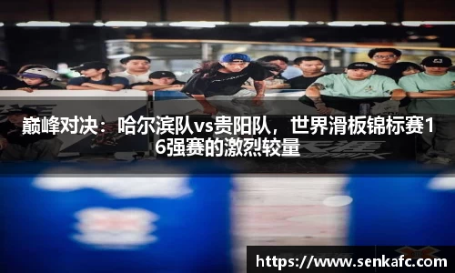巅峰对决：哈尔滨队vs贵阳队，世界滑板锦标赛16强赛的激烈较量