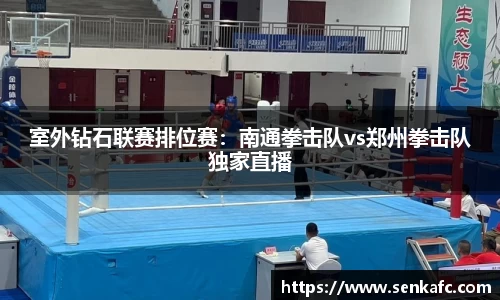室外钻石联赛排位赛：南通拳击队vs郑州拳击队独家直播
