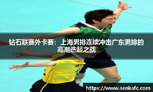 钻石联赛外卡赛：上海男排连续冲击广东男排的高潮迭起之战