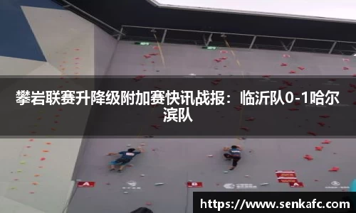 攀岩联赛升降级附加赛快讯战报：临沂队0-1哈尔滨队