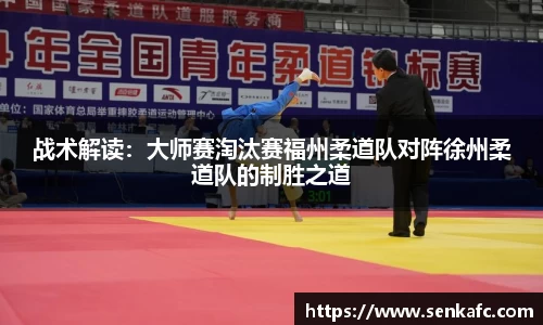 战术解读：大师赛淘汰赛福州柔道队对阵徐州柔道队的制胜之道