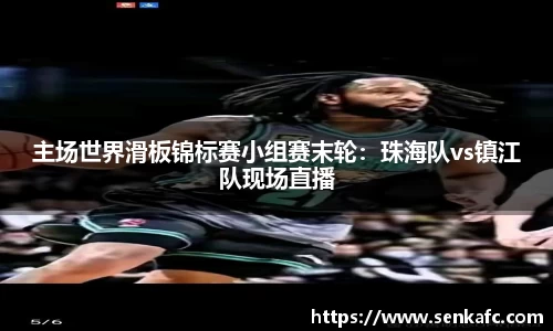 主场世界滑板锦标赛小组赛末轮：珠海队vs镇江队现场直播