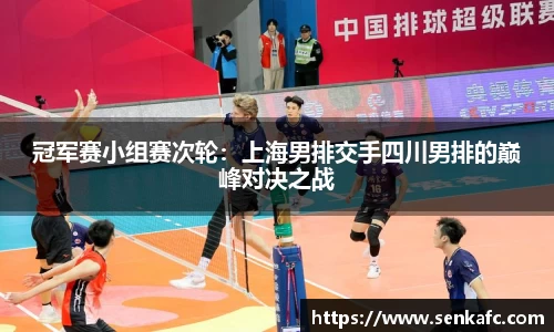 冠军赛小组赛次轮：上海男排交手四川男排的巅峰对决之战