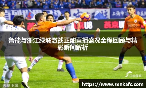 鲁能与浙江绿城激战正酣直播盛况全程回顾与精彩瞬间解析