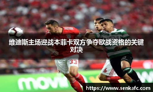 维迪斯主场迎战本菲卡双方争夺欧战资格的关键对决